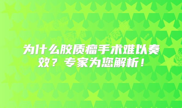 为什么胶质瘤手术难以奏效？专家为您解析！