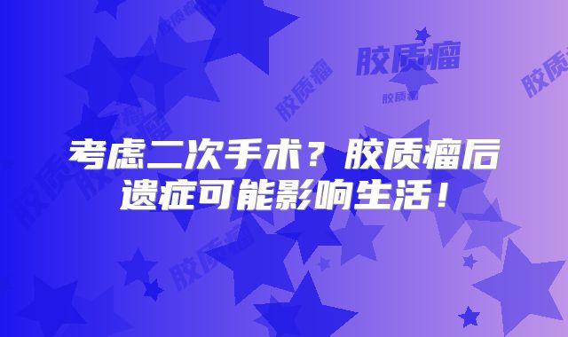 考虑二次手术？胶质瘤后遗症可能影响生活！