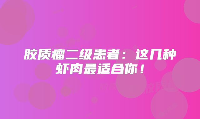 胶质瘤二级患者：这几种虾肉最适合你！