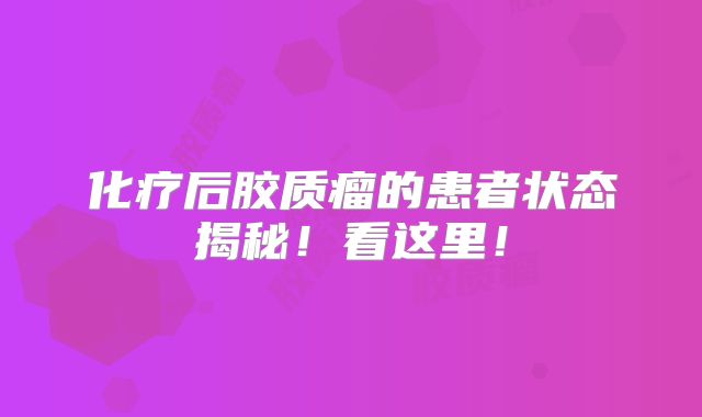 化疗后胶质瘤的患者状态揭秘！看这里！
