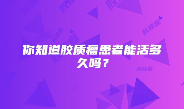 你知道胶质瘤患者能活多久吗？