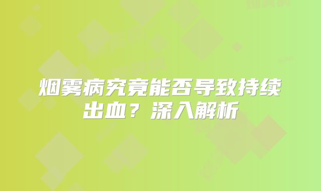 烟雾病究竟能否导致持续出血？深入解析