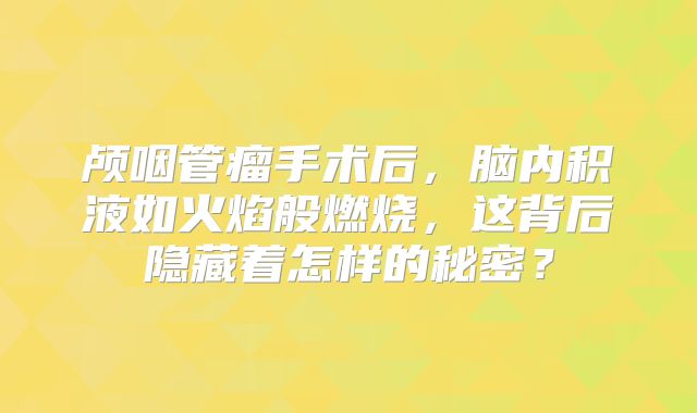 颅咽管瘤手术后，脑内积液如火焰般燃烧，这背后隐藏着怎样的秘密？
