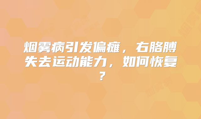 烟雾病引发偏瘫，右胳膊失去运动能力，如何恢复？