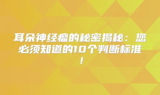 耳朵神经瘤的秘密揭秘：您必须知道的10个判断标准！