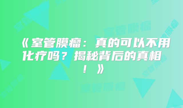 《室管膜瘤：真的可以不用化疗吗？揭秘背后的真相！》