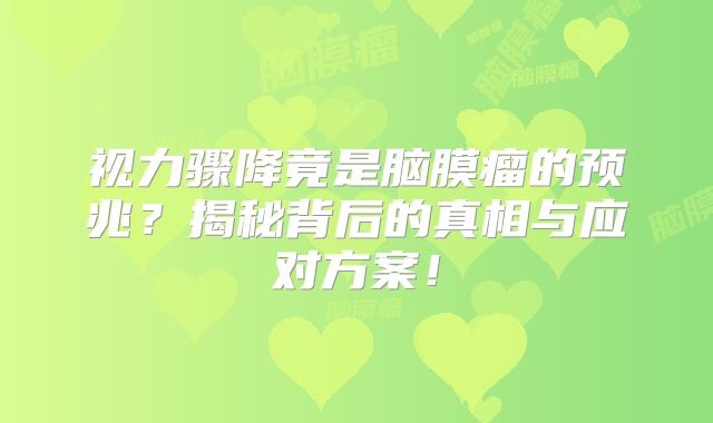 视力骤降竟是脑膜瘤的预兆？揭秘背后的真相与应对方案！