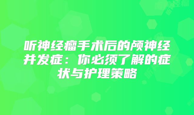 听神经瘤手术后的颅神经并发症：你必须了解的症状与护理策略