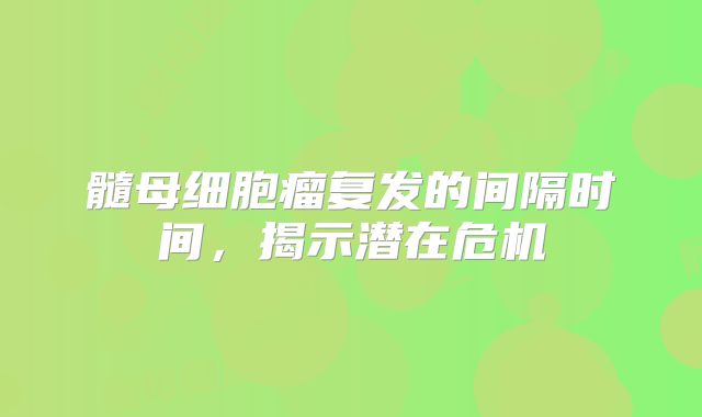 髓母细胞瘤复发的间隔时间，揭示潜在危机