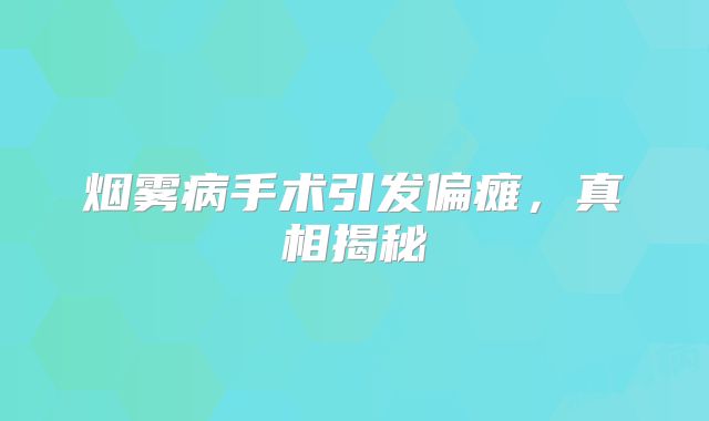 烟雾病手术引发偏瘫，真相揭秘