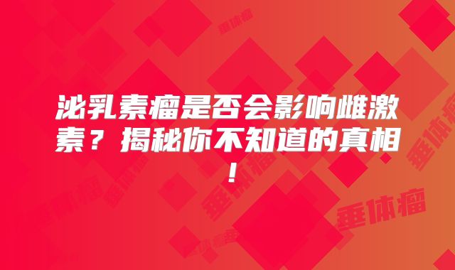 泌乳素瘤是否会影响雌激素？揭秘你不知道的真相！