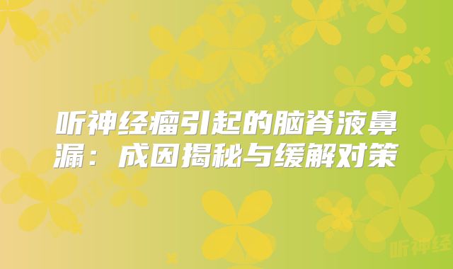 听神经瘤引起的脑脊液鼻漏：成因揭秘与缓解对策