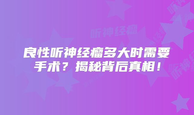 良性听神经瘤多大时需要手术？揭秘背后真相！