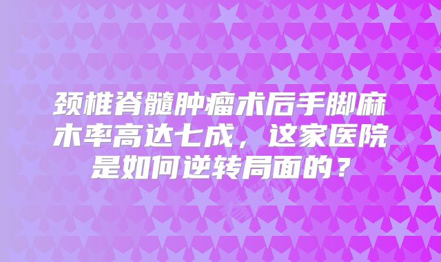 颈椎脊髓肿瘤术后手脚麻木率高达七成，这家医院是如何逆转局面的？