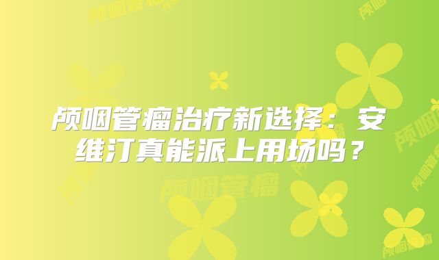颅咽管瘤治疗新选择：安维汀真能派上用场吗？