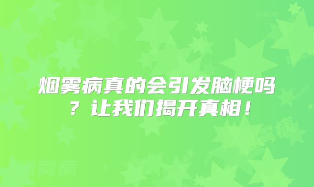 烟雾病真的会引发脑梗吗？让我们揭开真相！