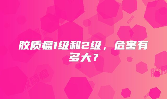 胶质瘤1级和2级，危害有多大？