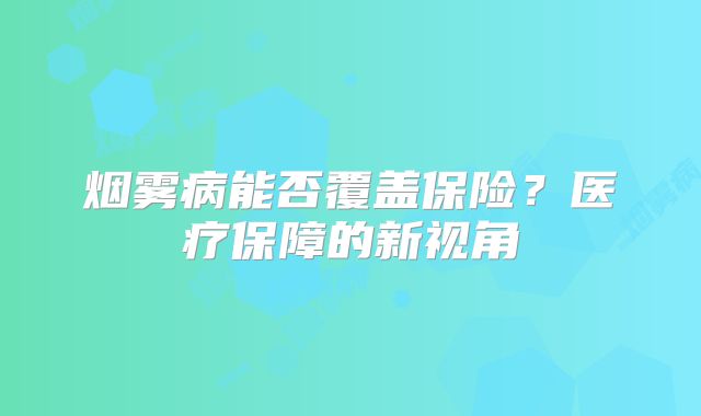 烟雾病能否覆盖保险？医疗保障的新视角