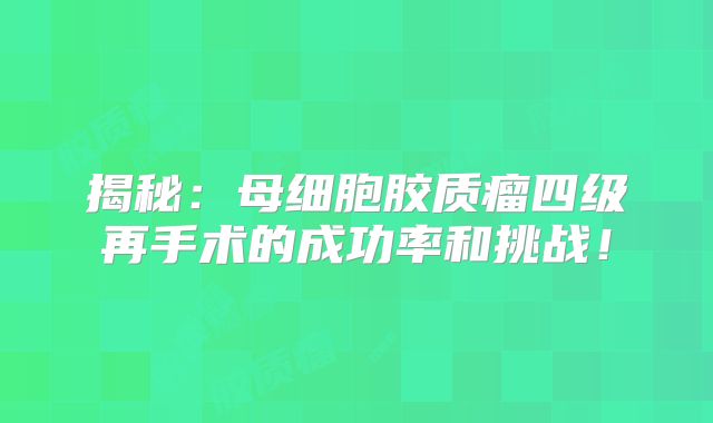 揭秘：母细胞胶质瘤四级再手术的成功率和挑战！