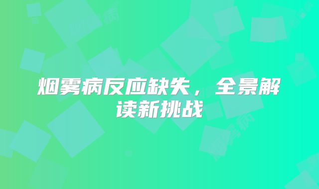 烟雾病反应缺失，全景解读新挑战
