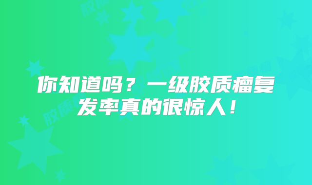 你知道吗？一级胶质瘤复发率真的很惊人！