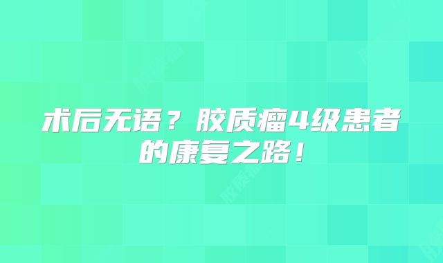 术后无语？胶质瘤4级患者的康复之路！