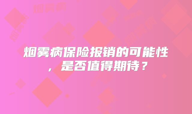 烟雾病保险报销的可能性，是否值得期待？