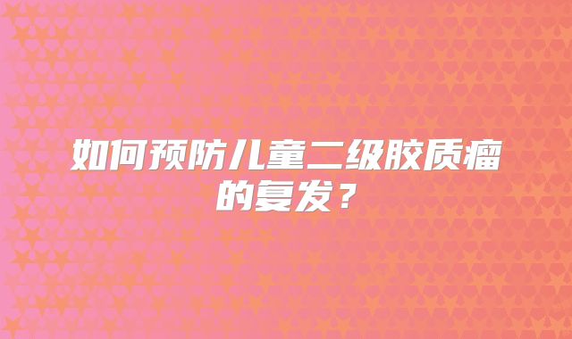 如何预防儿童二级胶质瘤的复发？