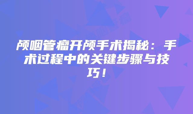 颅咽管瘤开颅手术揭秘：手术过程中的关键步骤与技巧！