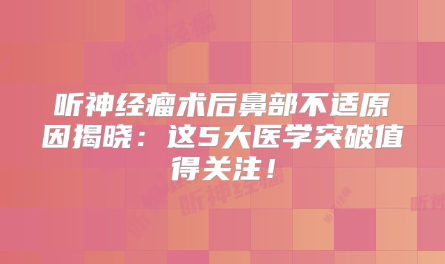 听神经瘤术后鼻部不适原因揭晓：这5大医学突破值得关注！