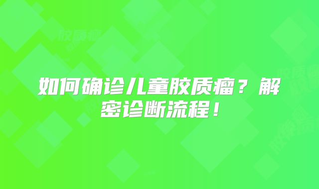 如何确诊儿童胶质瘤？解密诊断流程！