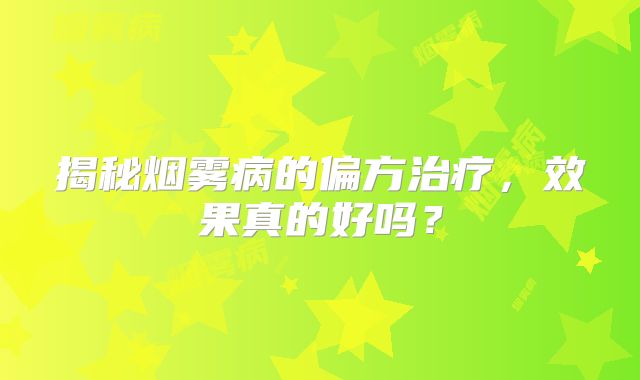 揭秘烟雾病的偏方治疗，效果真的好吗？