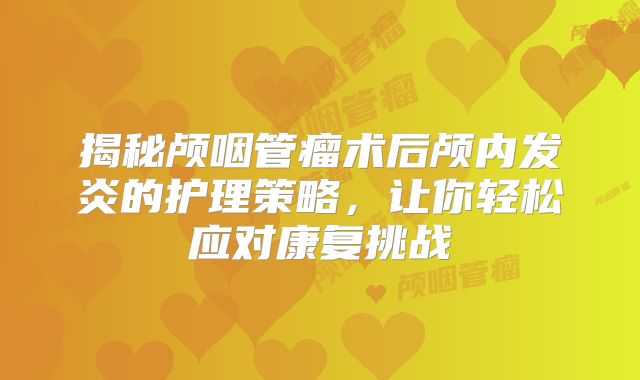 揭秘颅咽管瘤术后颅内发炎的护理策略，让你轻松应对康复挑战