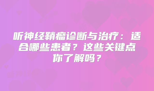 听神经鞘瘤诊断与治疗：适合哪些患者？这些关键点你了解吗？