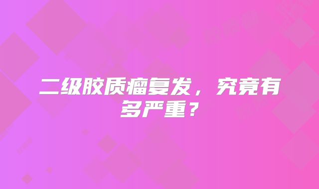 二级胶质瘤复发，究竟有多严重？