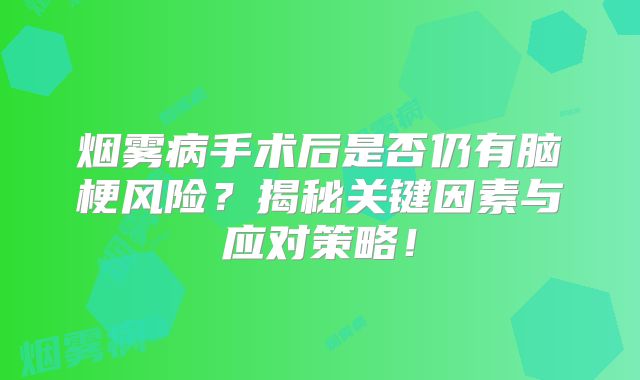烟雾病手术后是否仍有脑梗风险？揭秘关键因素与应对策略！