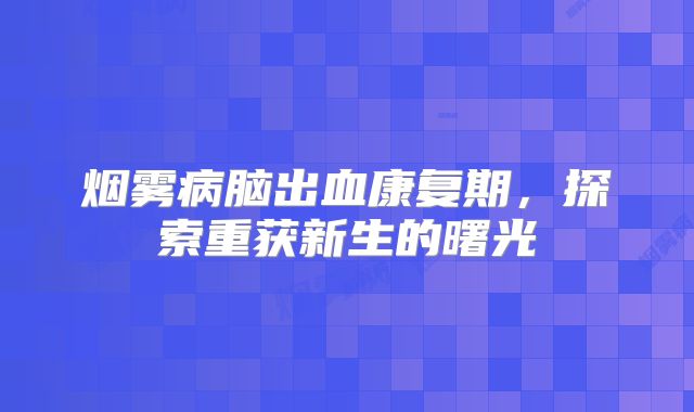 烟雾病脑出血康复期，探索重获新生的曙光