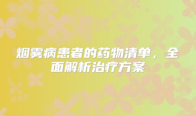 烟雾病患者的药物清单，全面解析治疗方案