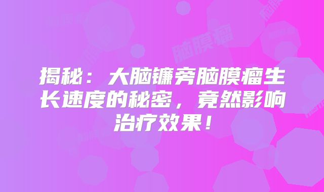 揭秘：大脑镰旁脑膜瘤生长速度的秘密，竟然影响治疗效果！