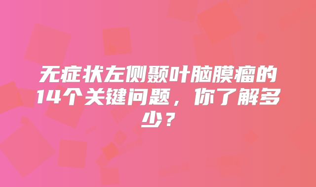 无症状左侧颞叶脑膜瘤的14个关键问题，你了解多少？