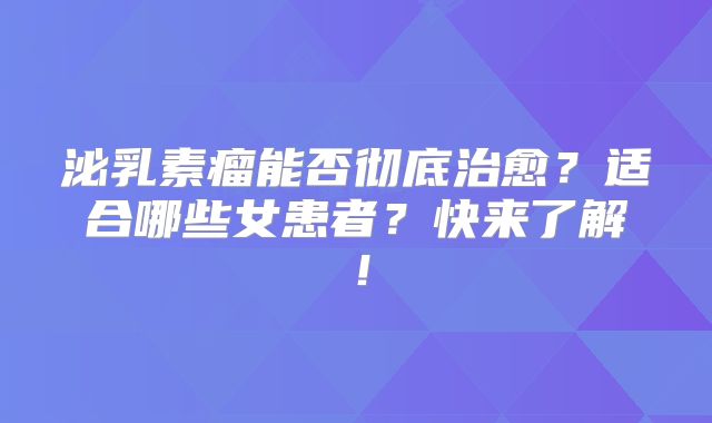 泌乳素瘤能否彻底治愈？适合哪些女患者？快来了解！
