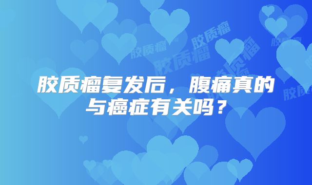 胶质瘤复发后，腹痛真的与癌症有关吗？