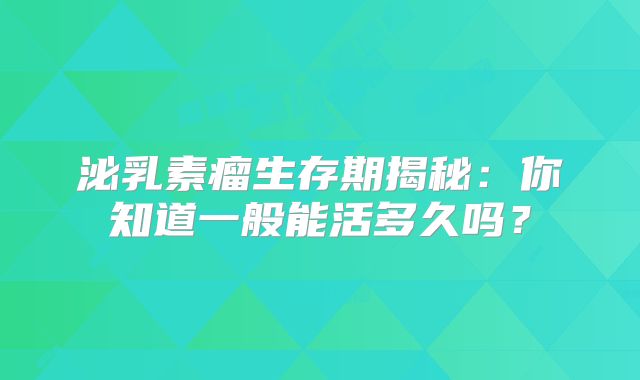 泌乳素瘤生存期揭秘：你知道一般能活多久吗？