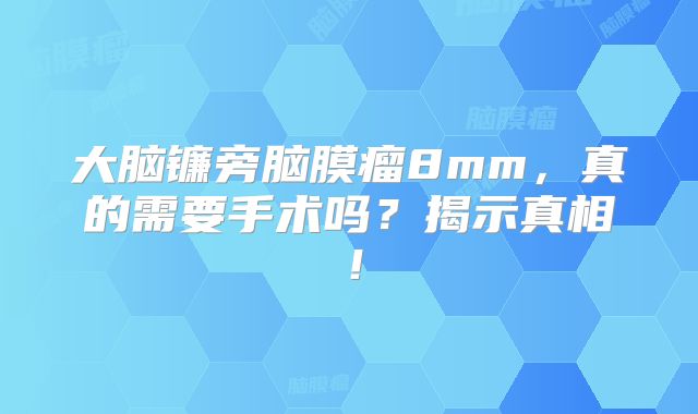 大脑镰旁脑膜瘤8mm，真的需要手术吗？揭示真相！