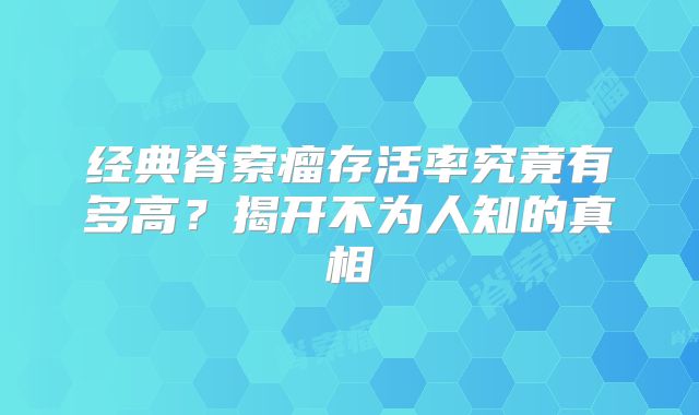 经典脊索瘤存活率究竟有多高？揭开不为人知的真相