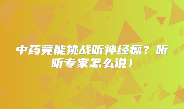 中药竟能挑战听神经瘤？听听专家怎么说！