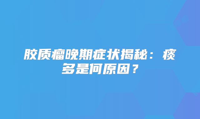 胶质瘤晚期症状揭秘：痰多是何原因？
