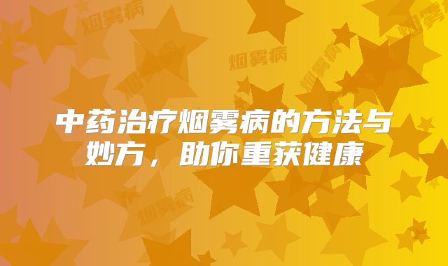 中药治疗烟雾病的方法与妙方，助你重获健康
