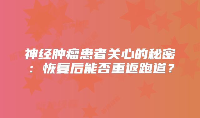 神经肿瘤患者关心的秘密：恢复后能否重返跑道？