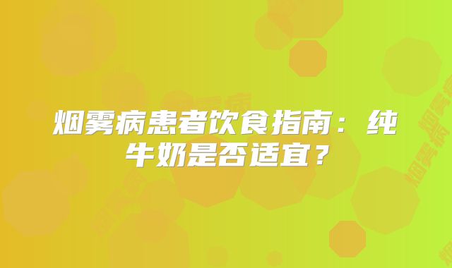烟雾病患者饮食指南：纯牛奶是否适宜？